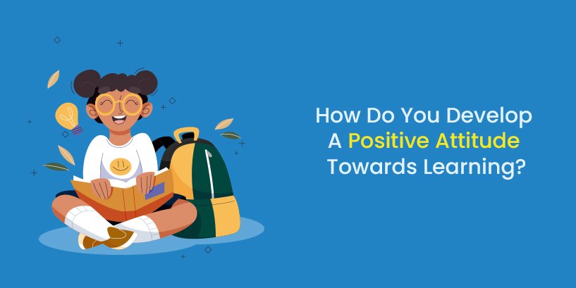 How Do You Develop a Positive Attitude Towards Learning?